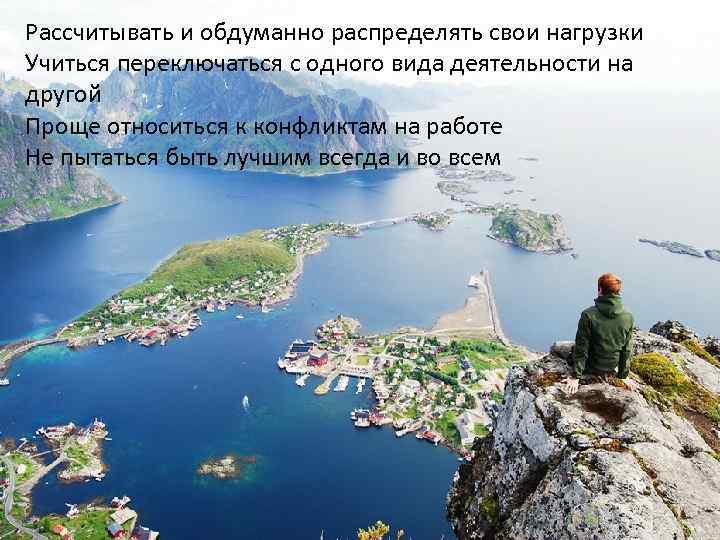 Рассчитывать и обдуманно распределять свои нагрузки Учиться переключаться с одного вида деятельности на другой