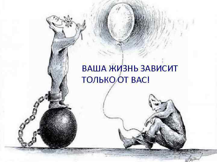 ВАША ЖИЗНЬ ЗАВИСИТ ТОЛЬКО ОТ ВАС! 