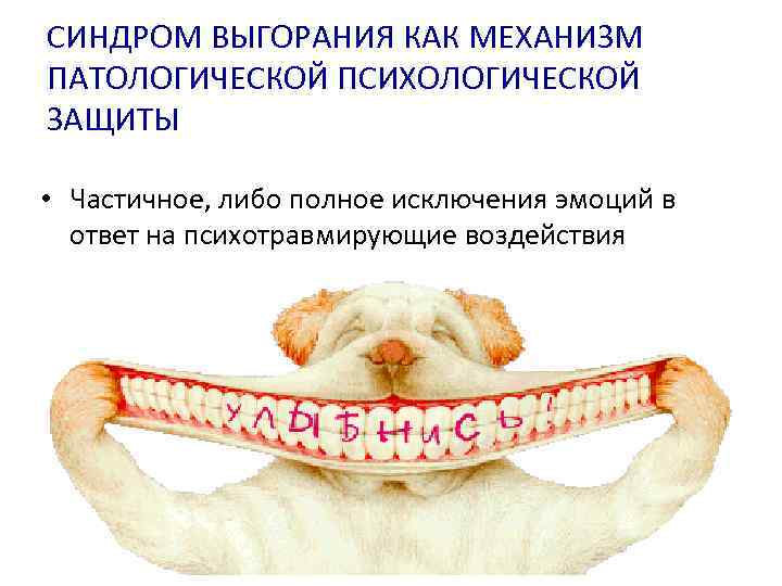 СИНДРОМ ВЫГОРАНИЯ КАК МЕХАНИЗМ ПАТОЛОГИЧЕСКОЙ ПСИХОЛОГИЧЕСКОЙ ЗАЩИТЫ • Частичное, либо полное исключения эмоций в