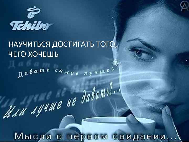 НАУЧИТЬСЯ ДОСТИГАТЬ ТОГО, ЧЕГО ХОЧЕШЬ 