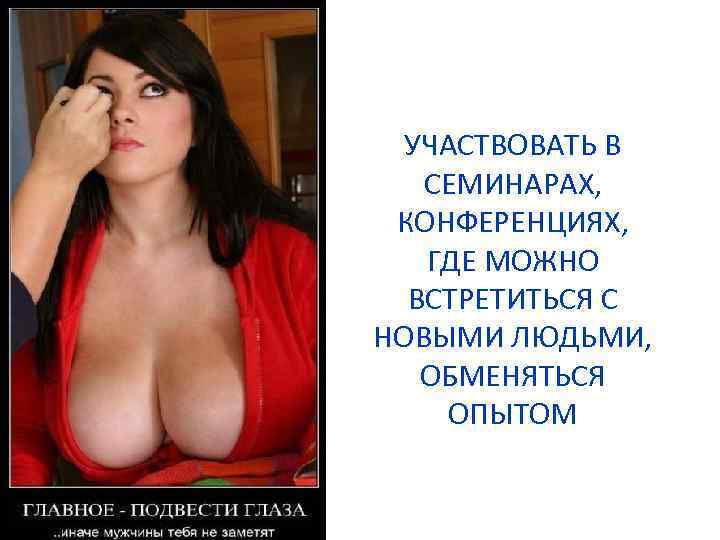 УЧАСТВОВАТЬ В СЕМИНАРАХ, КОНФЕРЕНЦИЯХ, ГДЕ МОЖНО ВСТРЕТИТЬСЯ С НОВЫМИ ЛЮДЬМИ, ОБМЕНЯТЬСЯ ОПЫТОМ 