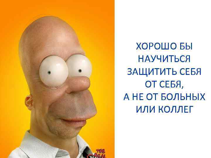 ХОРОШО БЫ НАУЧИТЬСЯ ЗАЩИТИТЬ СЕБЯ ОТ СЕБЯ, А НЕ ОТ БОЛЬНЫХ ИЛИ КОЛЛЕГ 