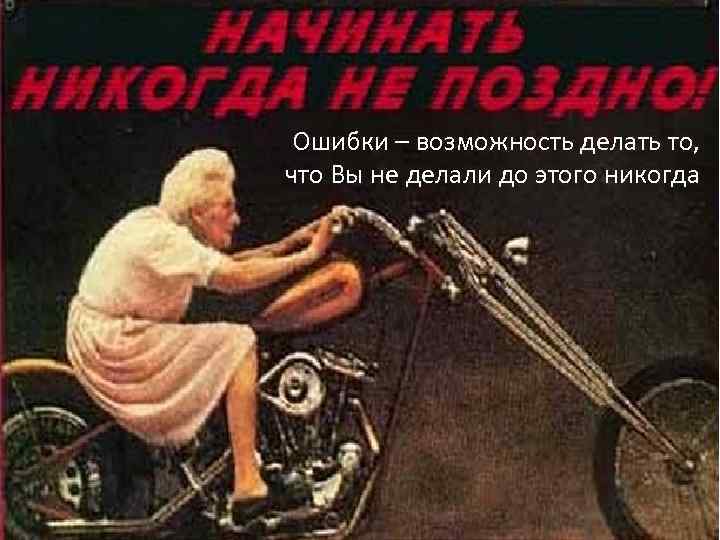  Ошибки – возможность делать то, что Вы не делали до этого никогда 