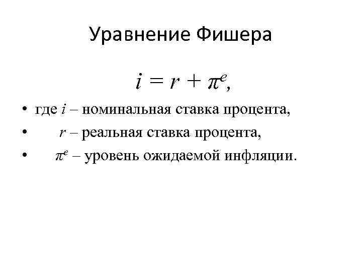 Уравнение Фишера i = r + π e, • где i – номинальная ставка