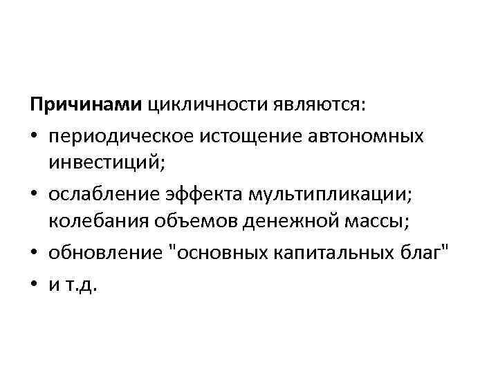 Причинами цикличности являются: • периодическое истощение автономных инвестиций; • ослабление эффекта мультипликации; колебания объемов