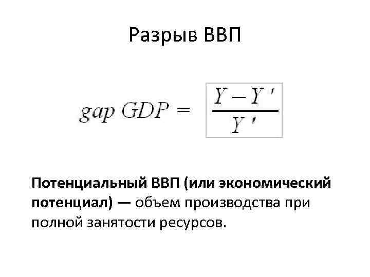 Разрыв ВВП Потенциальный ВВП (или экономический потенциал) — объем производства при полной занятости ресурсов.
