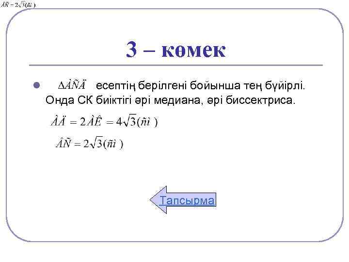 3 – көмек l есептің берілгені бойынша тең бүйірлі. Онда СК биіктігі әрі медиана,