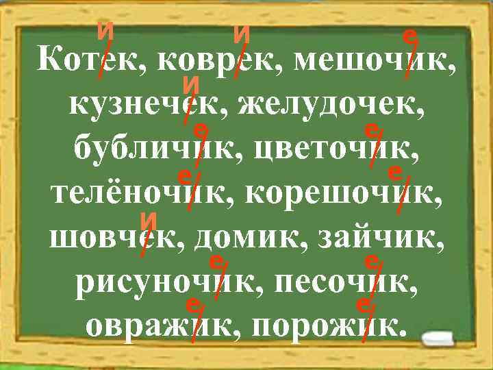 И И е Котек, коврек, мешочик, И кузнечек, желудочек, е е бубличик, цветочик, е
