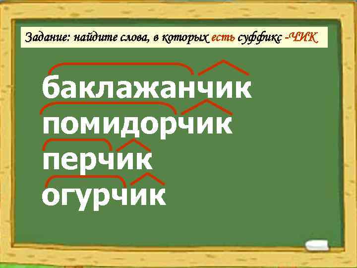 Задание: найдите слова, в которых есть суффикс -ЧИК баклажанчик помидорчик перчик огурчик 