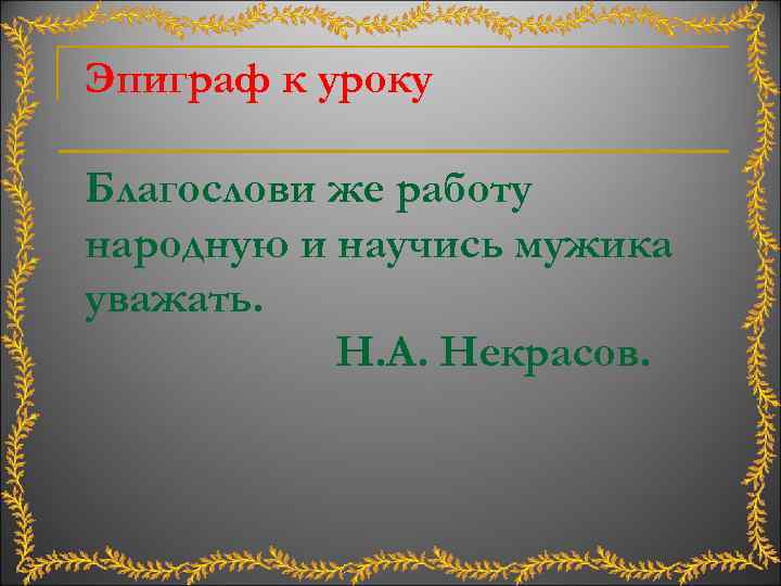 Эпиграф к уроку Благослови же работу народную и научись мужика уважать. Н. А. Некрасов.