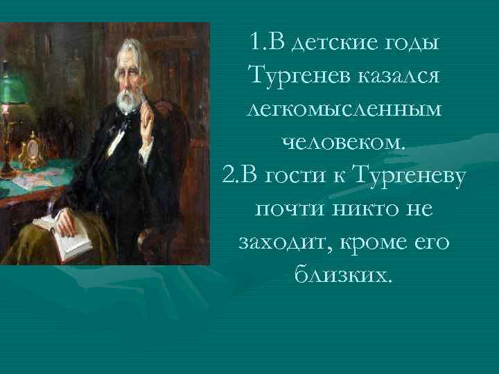 1. В детские годы Тургенев казался легкомысленным человеком. 2. В гости к Тургеневу почти