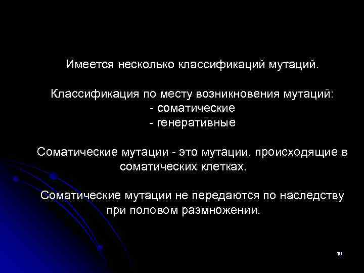 Имеется несколько классификаций мутаций. Классификация по месту возникновения мутаций: - соматические - генеративные Соматические