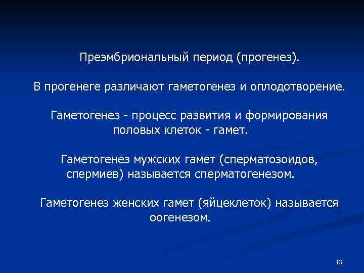 Преэмбриональный период (прогенез). В прогенеге различают гаметогенез и оплодотворение. Гаметогенез - процесс развития и