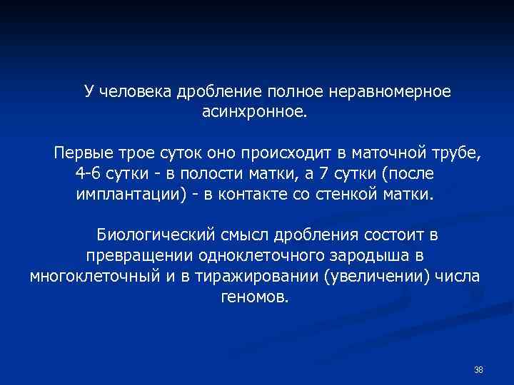 У человека дробление полное неравномерное асинхронное. Первые трое суток оно происходит в маточной трубе,