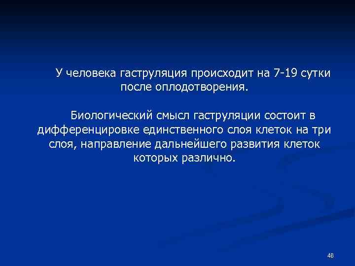 У человека гаструляция происходит на 7 -19 сутки после оплодотворения. Биологический смысл гаструляции состоит