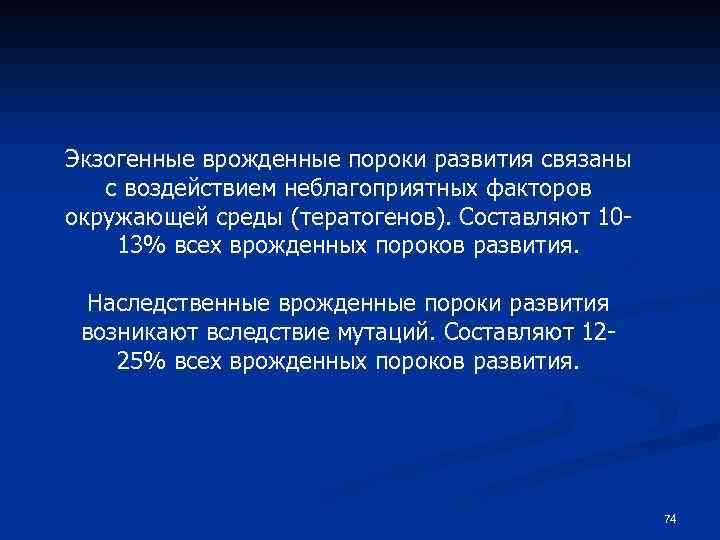 Экзогенные врожденные пороки развития связаны с воздействием неблагоприятных факторов окружающей среды (тератогенов). Составляют 1013%