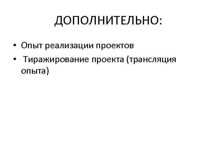 ДОПОЛНИТЕЛЬНО: • Опыт реализации проектов • Тиражирование проекта (трансляция опыта) 