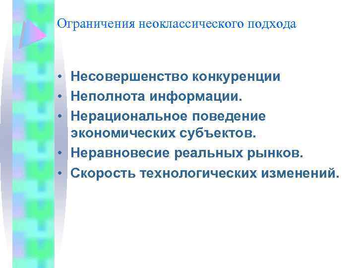 Ограничения неоклассического подхода • Несовершенство конкуренции • Неполнота информации. • Нерациональное поведение экономических субъектов.