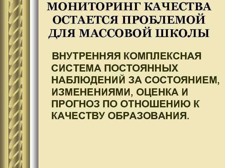 МОНИТОРИНГ КАЧЕСТВА ОСТАЕТСЯ ПРОБЛЕМОЙ ДЛЯ МАССОВОЙ ШКОЛЫ ВНУТРЕННЯЯ КОМПЛЕКСНАЯ СИСТЕМА ПОСТОЯННЫХ НАБЛЮДЕНИЙ ЗА СОСТОЯНИЕМ,