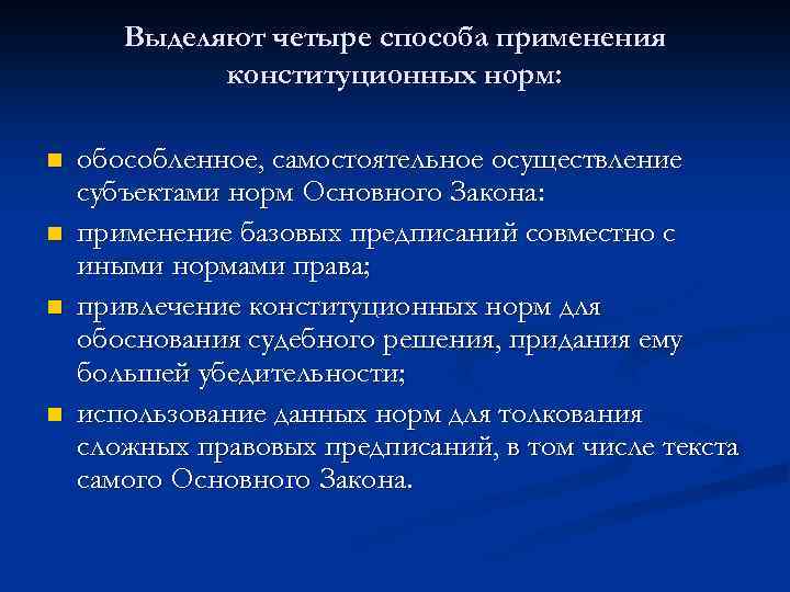 Выделяют четыре способа применения конституционных норм: n n обособленное, самостоятельное осуществление субъектами норм Основного