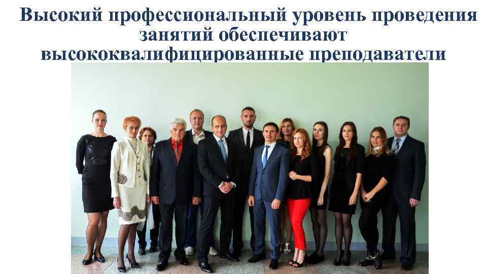 Высокий профессиональный уровень проведения занятий обеспечивают высококвалифицированные преподаватели 