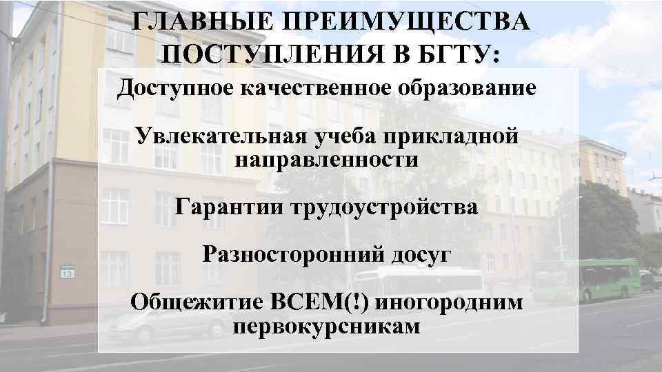 ГЛАВНЫЕ ПРЕИМУЩЕСТВА ПОСТУПЛЕНИЯ В БГТУ: Доступное качественное образование Увлекательная учеба прикладной направленности Гарантии трудоустройства