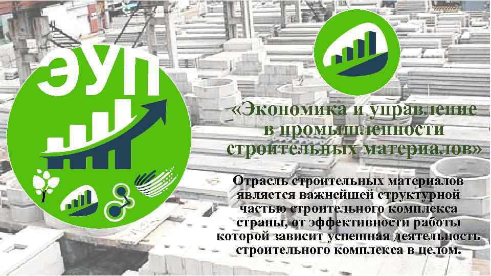  «Экономика и управление в промышленности строительных материалов» Отрасль строительных материалов является важнейшей структурной