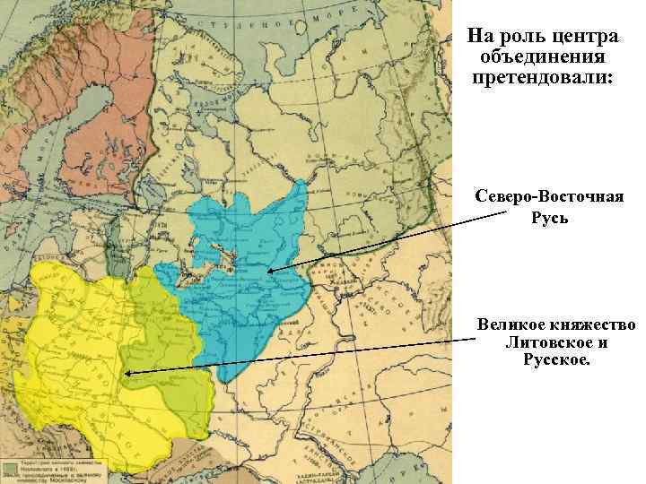 На роль центра объединения претендовали: Северо-Восточная Русь Великое княжество Литовское и Русское. 