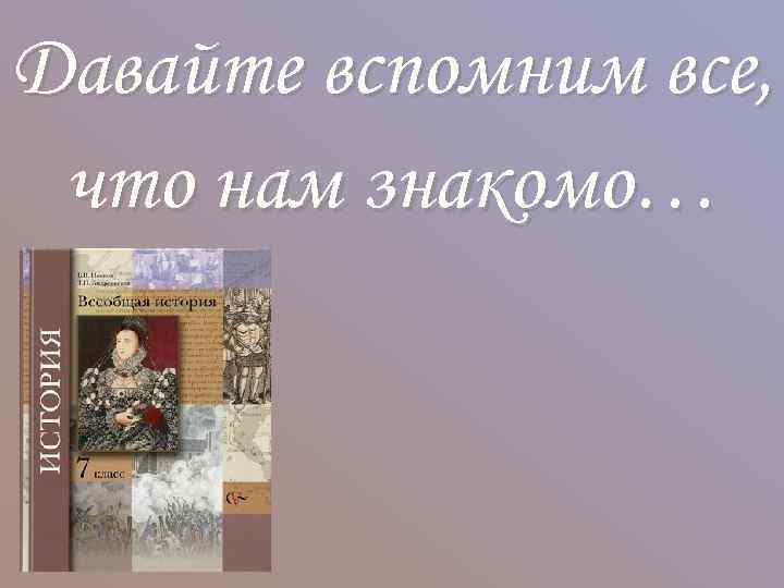 Давайте вспомним все, что нам знакомо… 
