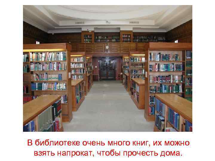 В библиотеке очень много книг, их можно взять напрокат, чтобы прочесть дома. 