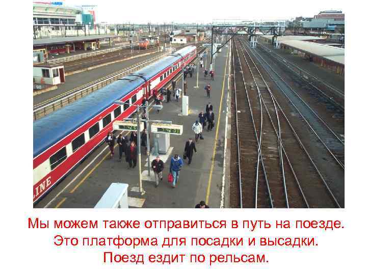 Мы можем также отправиться в путь на поезде. Это платформа для посадки и высадки.