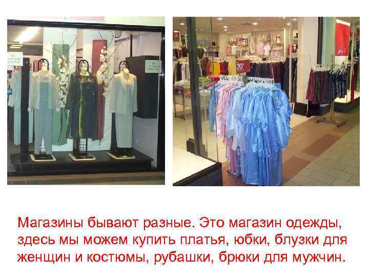 Магазины бывают разные. Это магазин одежды, здесь мы можем купить платья, юбки, блузки для