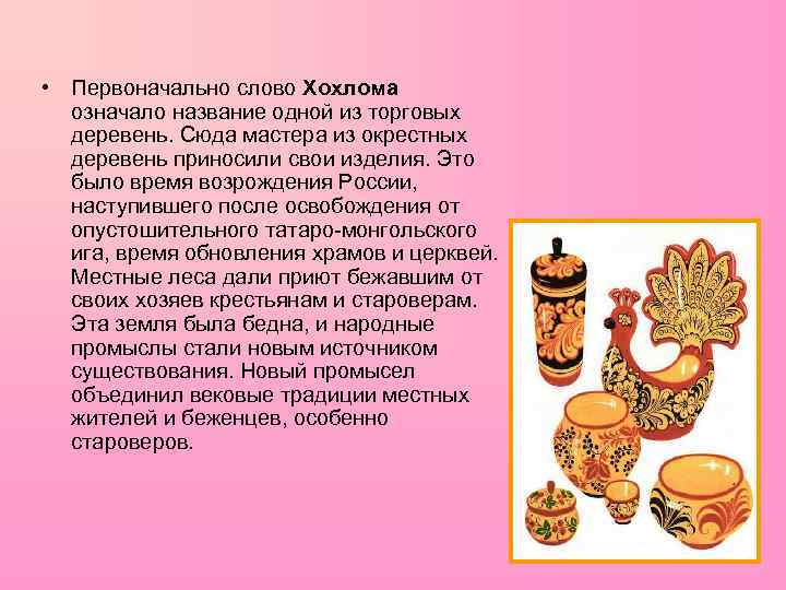  • Первоначально слово Хохлома означало название одной из торговых деревень. Сюда мастера из