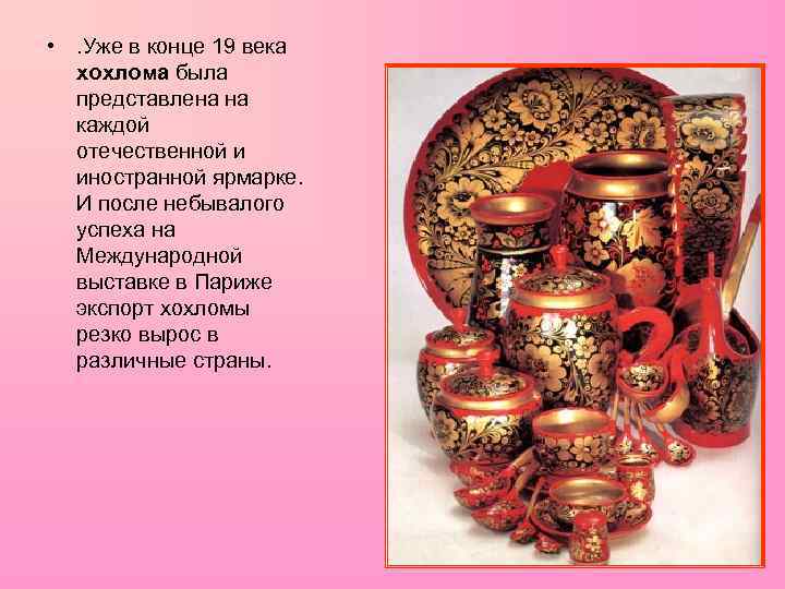  • . Уже в конце 19 века хохлома была представлена на каждой отечественной