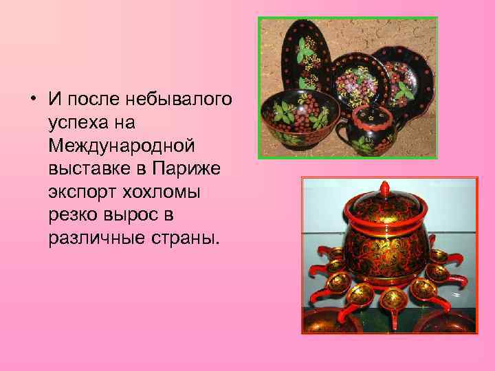 • И после небывалого успеха на Международной выставке в Париже экспорт хохломы резко