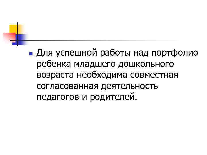 n Для успешной работы над портфолио ребенка младшего дошкольного возраста необходима совместная согласованная деятельность