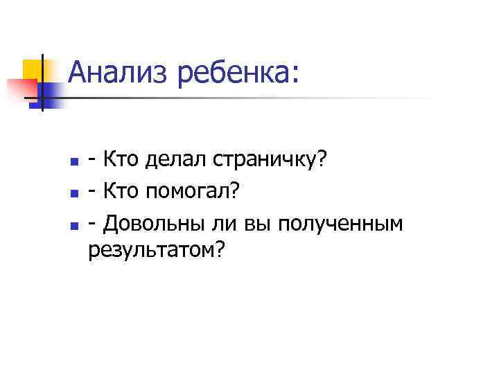 Анализ ребенка: n n n - Кто делал страничку? - Кто помогал? - Довольны