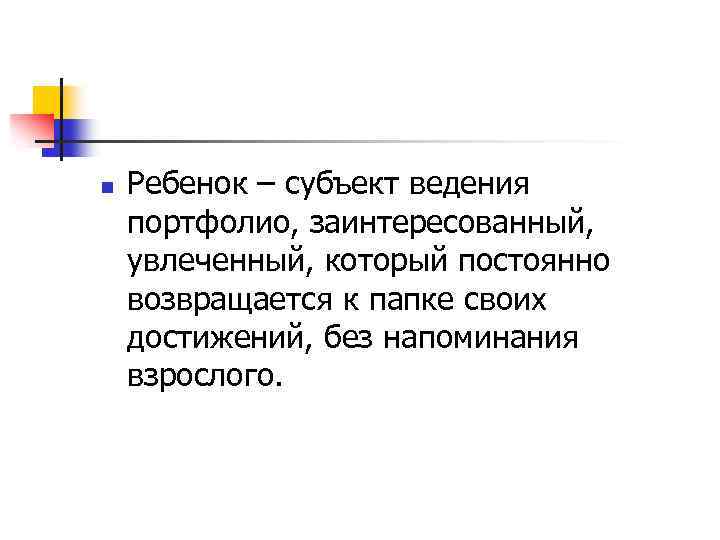 n Ребенок – субъект ведения портфолио, заинтересованный, увлеченный, который постоянно возвращается к папке своих