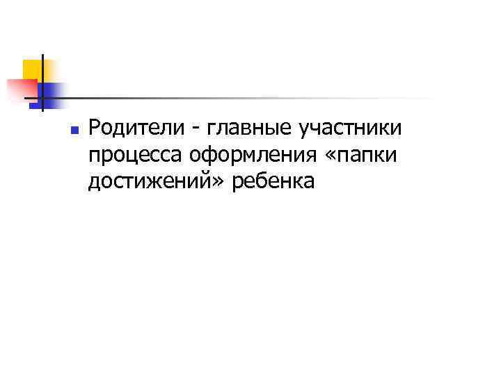 n Родители - главные участники процесса оформления «папки достижений» ребенка 