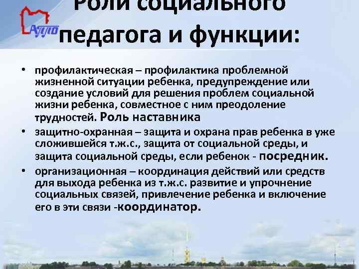 Роли социального педагога и функции: • профилактическая – профилактика проблемной жизненной ситуации ребенка, предупреждение