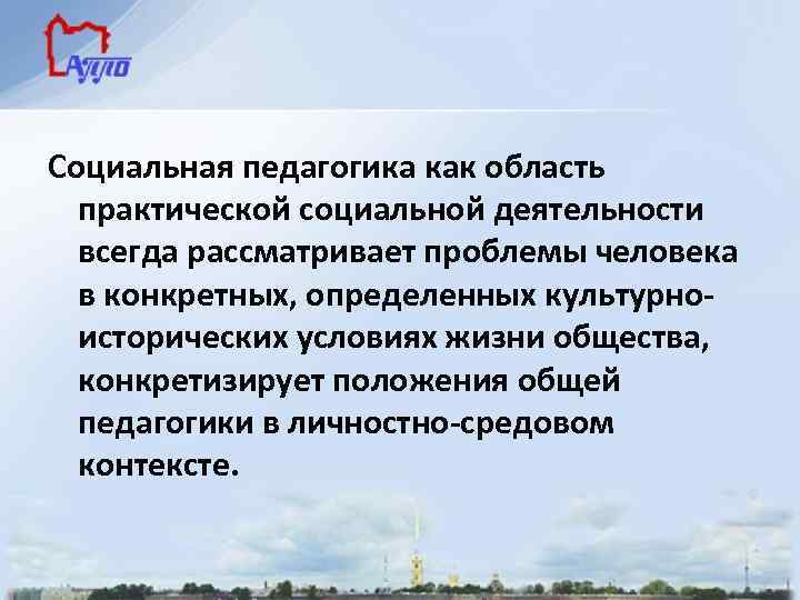 Социальная педагогика как область практической социальной деятельности всегда рассматривает проблемы человека в конкретных, определенных