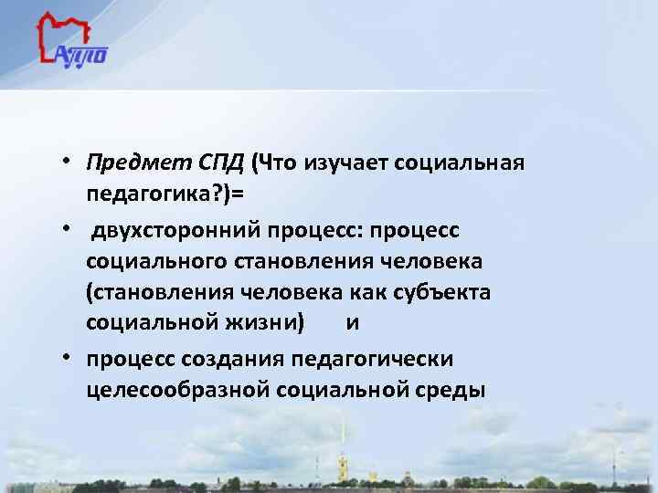  • Предмет СПД (Что изучает социальная педагогика? )= • двухсторонний процесс: процесс социального