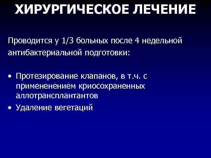 ХИРУРГИЧЕСКОЕ ЛЕЧЕНИЕ Проводится у 1/3 больных после 4 недельной антибактериальной подготовки: • Протезирование клапанов,