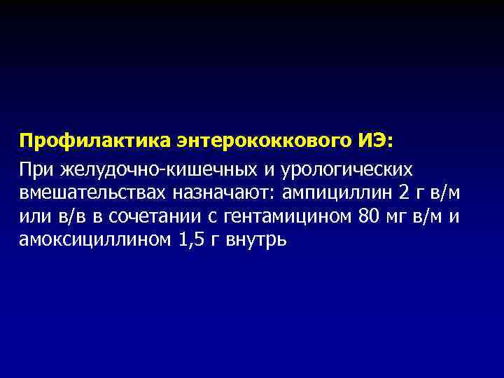 Профилактика энтерококкового ИЭ: При желудочно-кишечных и урологических вмешательствах назначают: ампициллин 2 г в/м или