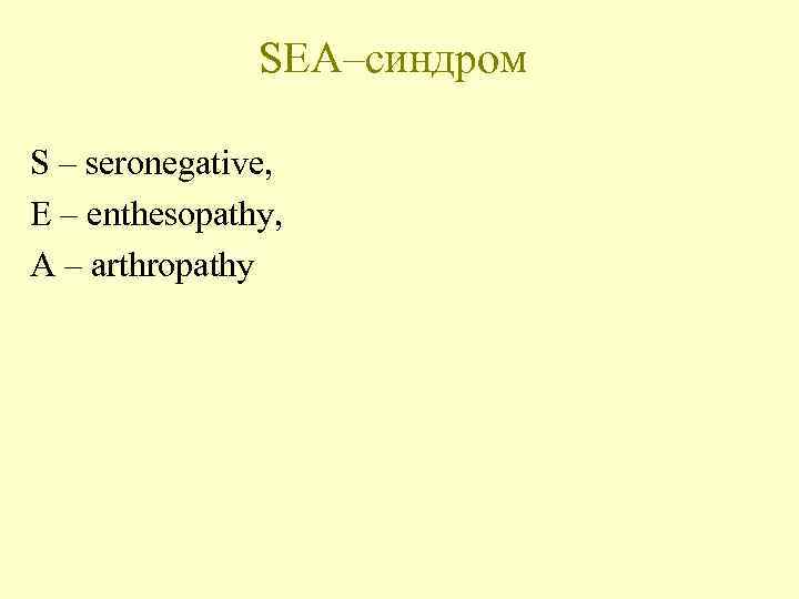SEA–синдром S – seronegative, Е – enthesopathy, А – arthropathy 