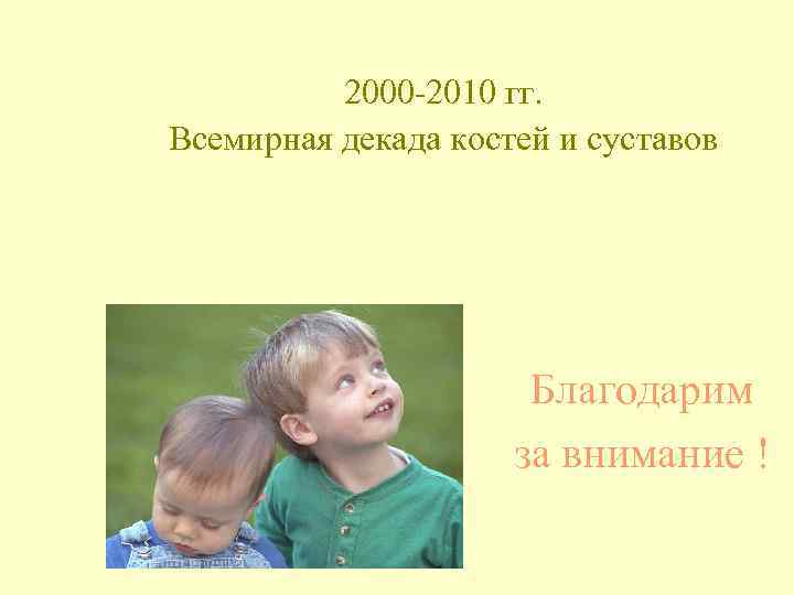 2000 -2010 гг. Всемирная декада костей и суставов Благодарим за внимание ! 