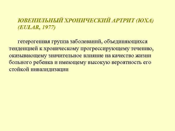 ЮВЕНИЛЬНЫЙ ХРОНИЧЕСКИЙ АРТРИТ (ЮХА) (EULAR, 1977) гетерогенная группа заболеваний, объединяющихся тенденцией к хроническому прогрессирующему
