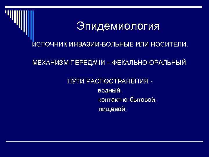 Эпидемиология ИСТОЧНИК ИНВАЗИИ-БОЛЬНЫЕ ИЛИ НОСИТЕЛИ. МЕХАНИЗМ ПЕРЕДАЧИ – ФЕКАЛЬНО-ОРАЛЬНЫЙ. ПУТИ РАСПОСТРАНЕНИЯ водный, контактно-бытовой, пищевой.