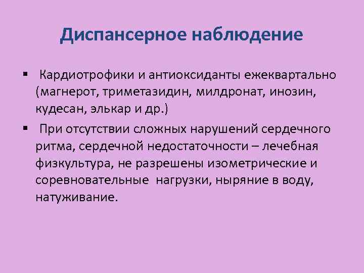 Диспансерное наблюдение § Кардиотрофики и антиоксиданты ежеквартально (магнерот, триметазидин, милдронат, инозин, кудесан, элькар и