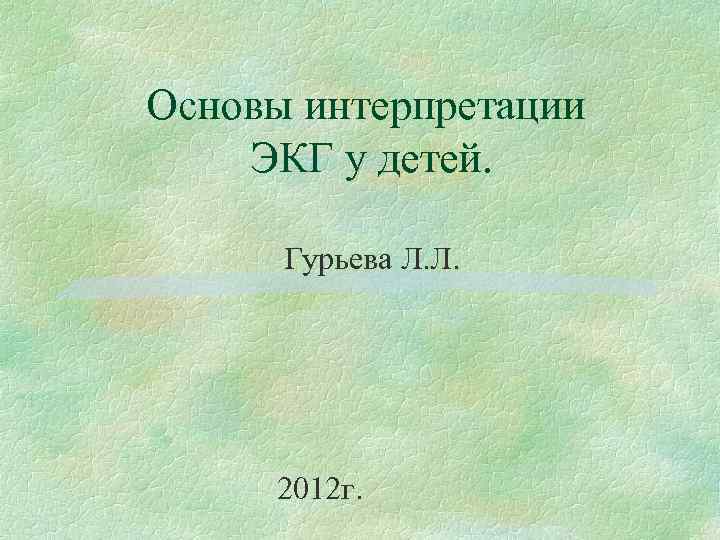 Основы интерпретации ЭКГ у детей. Гурьева Л. Л. 2012 г. 